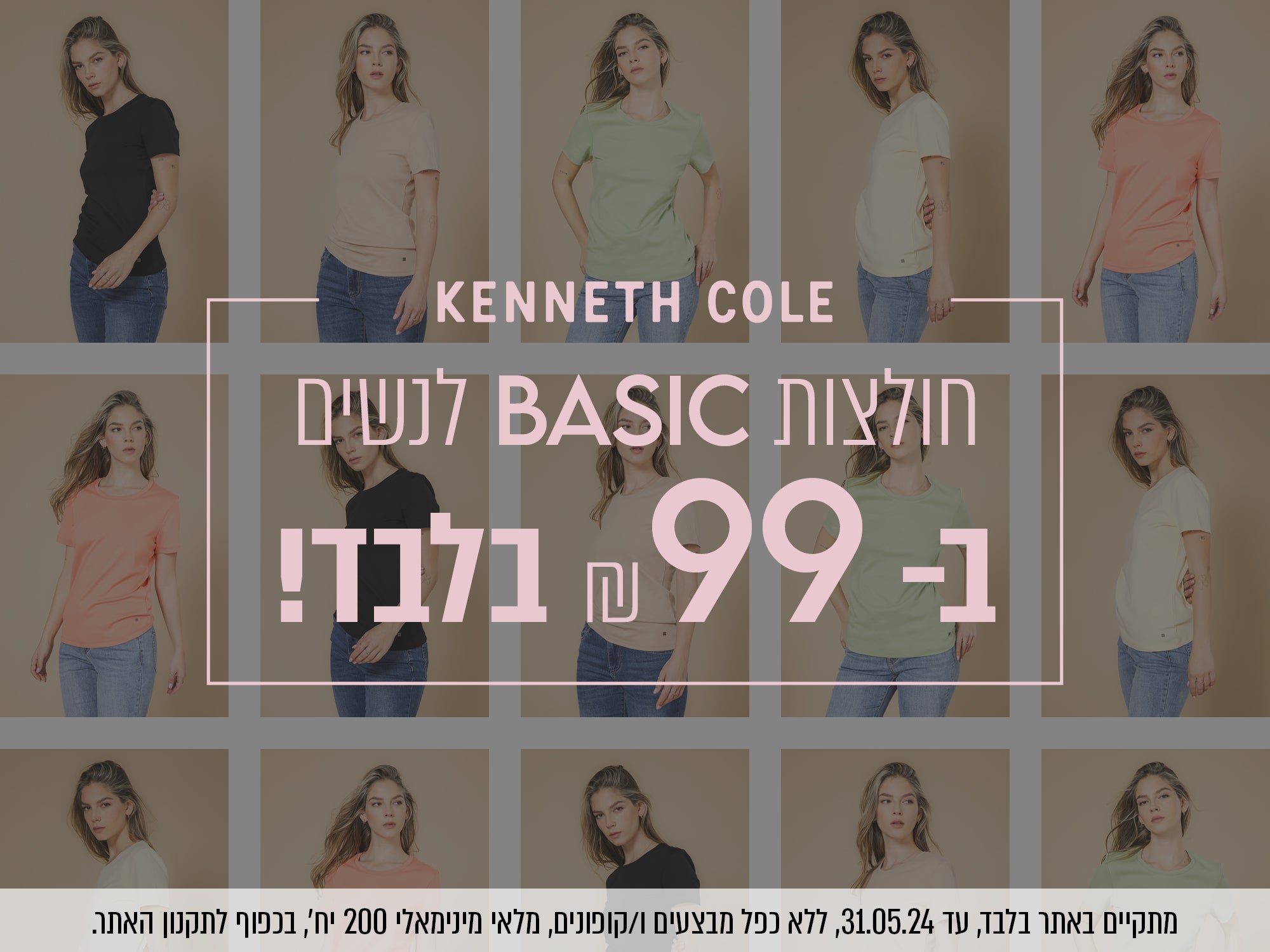 חולצות בייסיק לנשים של קנת קול ב - 99 ש"ח בלבד. בתוקף עד 31.5.24, ללא כפל מבצעים או קופונים, מלאי מינימאלי 200 יח', בכפוף לתקנון האתר