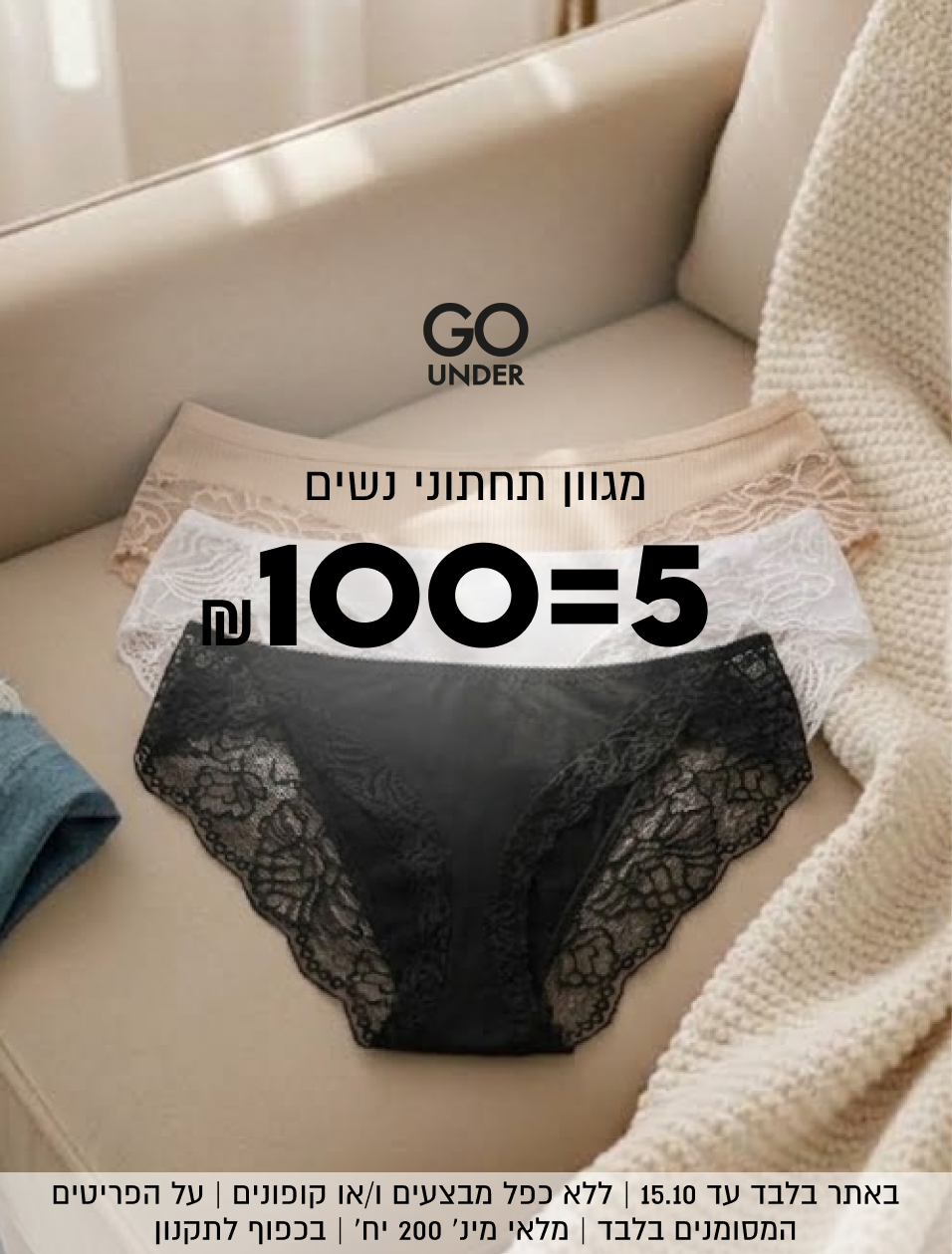 GO
UNDER
מגוון תחתוני נשים
100=5
באתר בלבד עד 30.9 | ללא כפל מבצעים ו/או קופונים | על הפריטים
המסומנים בלבד | מלאי מינ׳ 200 יח׳ | בכפוף לתקנון