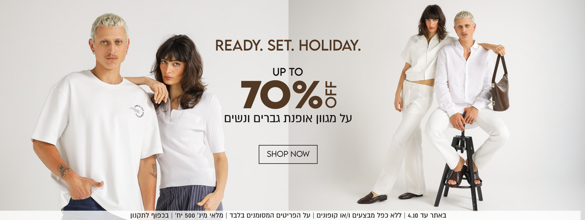 READY. SET. HOLIDAY.

UP TO
70%OFF
על מגוון אופנת גברים ונשים

SHOP NOW
באתר עד 30.9 | ללא כפל מבצעים ו/או קופונים | על הפריטים
המסומנים בלבד | מלאי מינ׳ 500 יח׳ | בכפוף לתקנון
