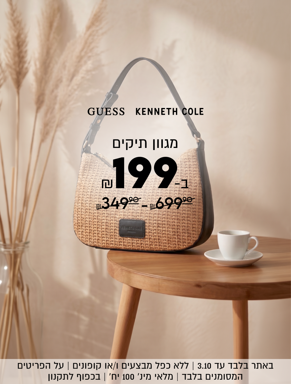 GUESS 
KENNETH COLE

מגוון תיקים
199ש"ח
במקום
699.90 ש"ח-349.90 ש"ח
SHOP NOW

באתר בלבד עד 3.10 | ללא כפל מבצעים ו/או קופונים | על הפריטים
המסומנים בלבד | מלאי מינ׳ 100 יח׳ | בכפוף לתקנון
