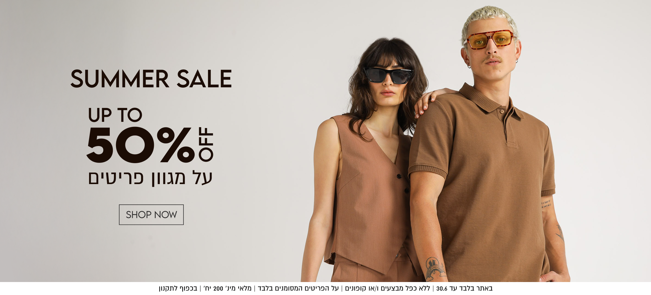 SUMMER SALE

50%

SHOP NOW

באתר עד 30.6 | ללא כפל מבצעים ו/או קופונים | על הפריטים המסומנים בלבד | מלאי מינ׳ 200 יח׳ | בכפוף לתקנון