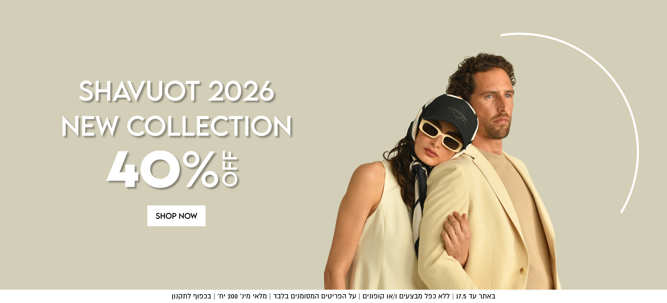 SHAVUOT 2026

NEW COLLECTION

40%5

SHOP NOW

באתר עד 17.5 | ללא כפל מבצעים ו/או קופונים | על הפריטים המסומנים בלבד | מלאי מינ׳ 200 יח׳ | בכפוף לתקנון