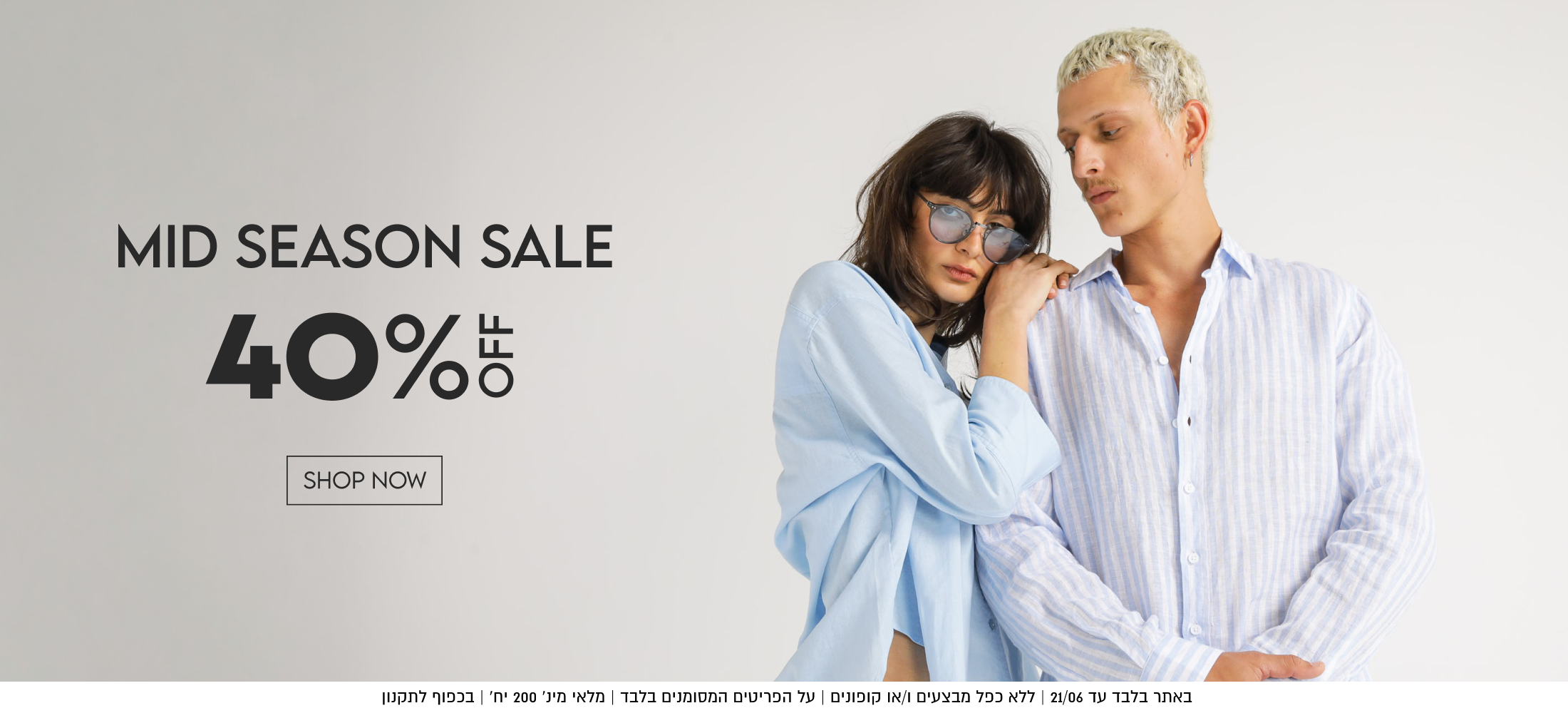MID SEASON SALE

40%

SHOP NOW

באתר עד 21.6 | ללא כפל מבצעים ו/או קופונים | על הפריטים המסומנים בלבד | מלאי מינ׳ 200 יח׳ | בכפוף לתקנון