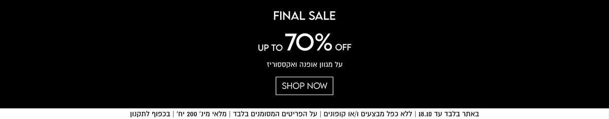 FINAL SALE

70% OFF
על מגוון אופנה ואקססוריז

SHOP NOW

UP TO

באתר בלבד עד 18.10 | ללא כפל מבצעים ו/או קופונים | על הפריטים
המסומנים בלבד | מלאי מינ׳ 200 יח׳ | בכפוף לתקנון