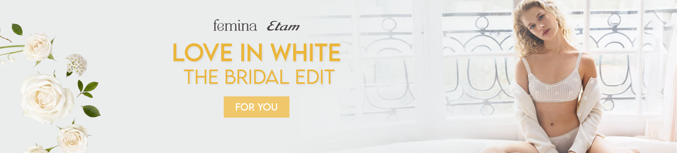 femina Etam

LOVE IN WHITE
THE BRIDAL EDIT

FOR