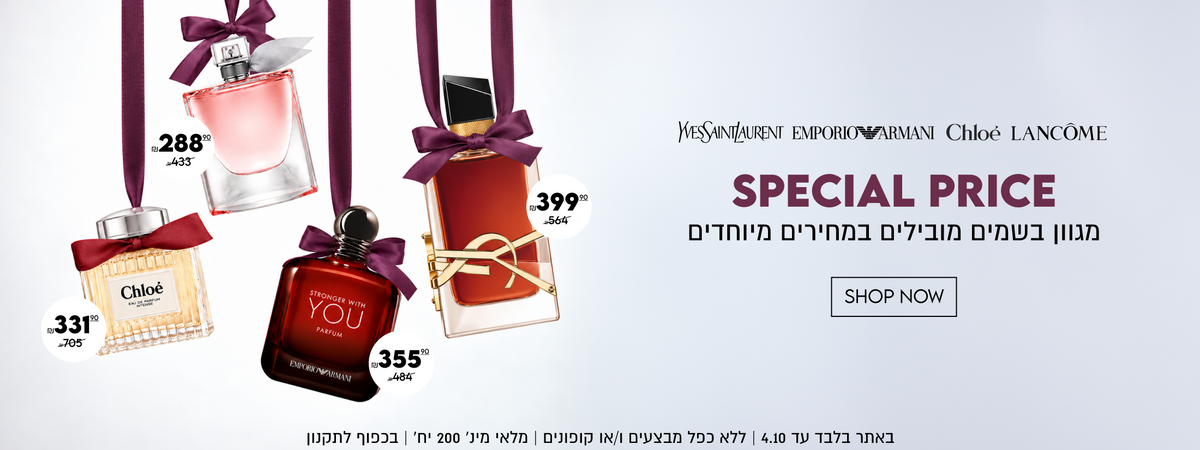 WESSAINT/AURENT EMPORIO ARMANI Chloé LANCOME

SPECIAL PRICE
מגוון בשמים מובילים במחירים מיוחדים

SHOP NOW

באתר בלבד עד 4.10 | ללא כפל מבצעים ו/או קופונים | מלאי מינ׳ 200 יח׳ | בכפוף לתקנון