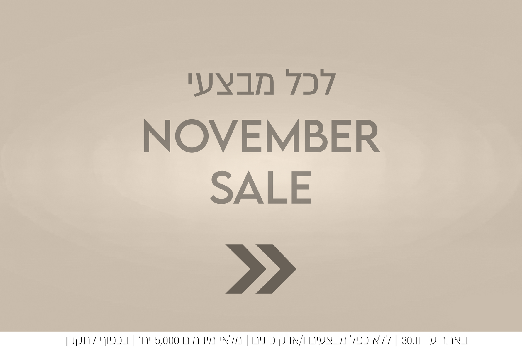 לכל מבצעי נובמבר סייל באתר עד 30.11, ללא כפל מבצעין ו/או קופונין, מלאי מינ' 5000 יח', בכפוף לתקנון 