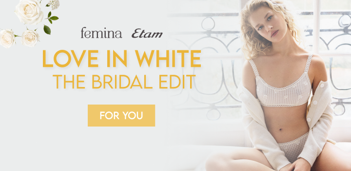 femina Etam

LOVE IN WHITE
THE BRIDAL EDIT

FOR