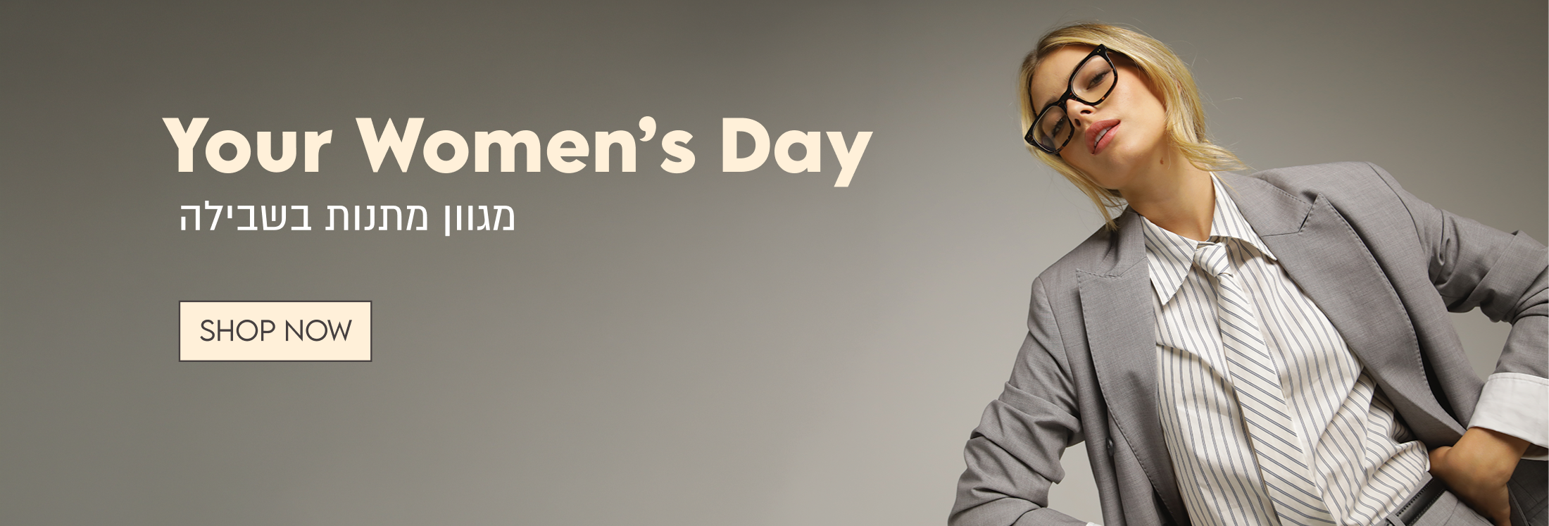 Your Women's Day

מגוון מתנות בשבילה

SHOP NOW