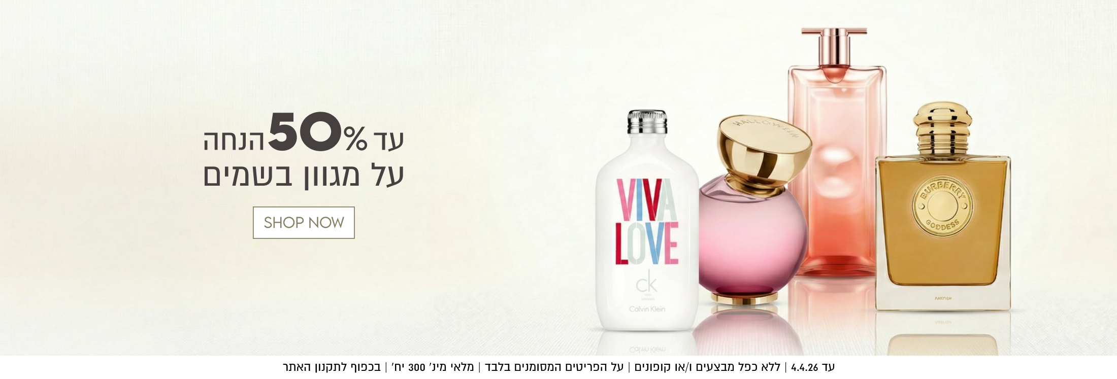 עד 50% הנחה
על מגוון בשמים


עד 4.4.26 | ללא כפל מבצעים ו/או קופונים
על הפריטים המסומנים בלבד | מלאי מינ׳ 300 יח׳ | בכפוף לתקנון האתר
הפריטים המטו