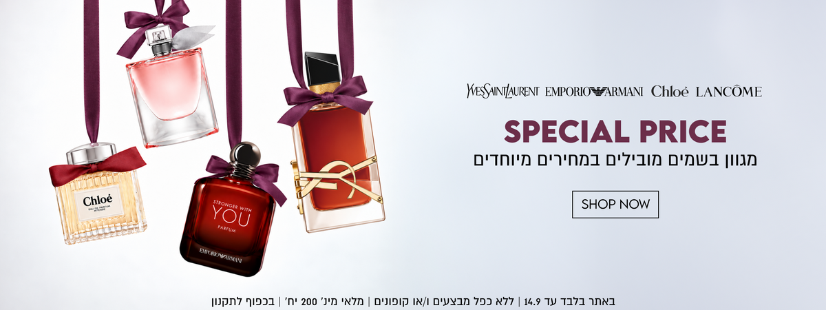 YVESSAINTLAURENT
 EMPORIO ARMANI
 Chloe
 LANCOME

SPECIAL PRICE
מגוון בשמים מובילים במחירים מיוחדים
SHOP NOW

באתר בלבד עד 14.9 | ללא כפל מבצעים ו/או קופונים | מלאי מינ׳ 200 יח׳ | בכפוף לתקנון