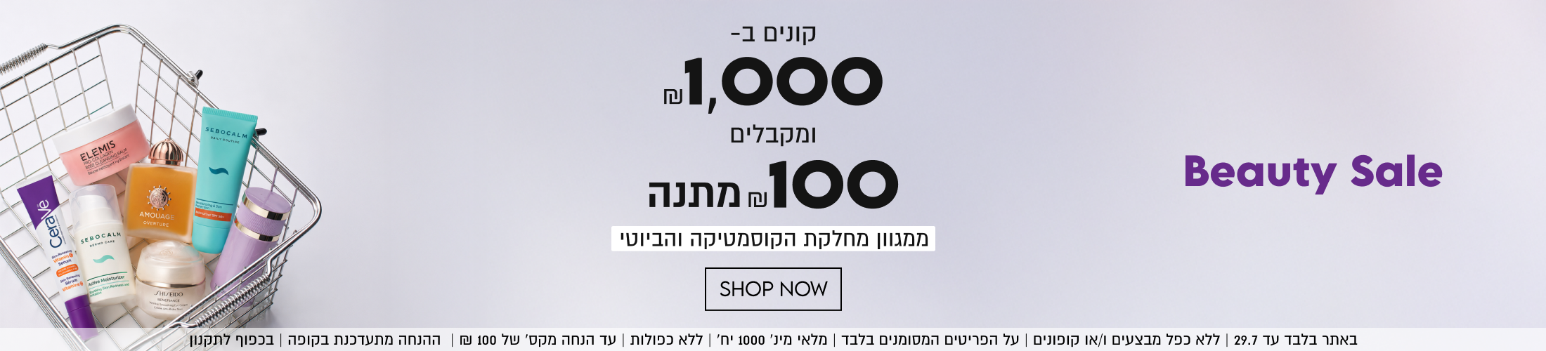 
Beauty Sale

קונים ב-
.1,000
ומקבלים
₪100 מתנה
ממגוון מחלקת הקוסמטיקה והביוטי

SHOP NOW

באתר בלבד עד 29.7 | ללא כפל מבצעים ו/או קופונים | על הפריטים המסומנים בלבד | מלאי מינ׳ 1000 יח׳ | ללא כפולות | עד הנחה מקס׳ של 100 ₪ | ההנחה מתעדכנת בקופה | בכפוף לתקנון