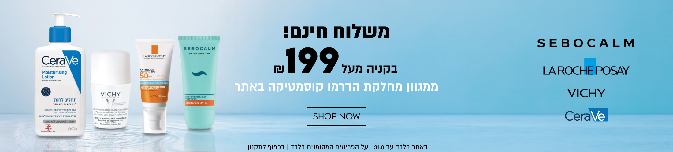 
משלוח חינם! בקניה מעל 199
ממגוון מחלקת
הדרמו קוסמטיקה באתר
SEBOCALM LAROCHEPOSAY VICHY CeraVe

SHOP NOW

באתר בלבד עד 31.8 | על הפריטים המסומנים בלבד | בכפוף לתקנון