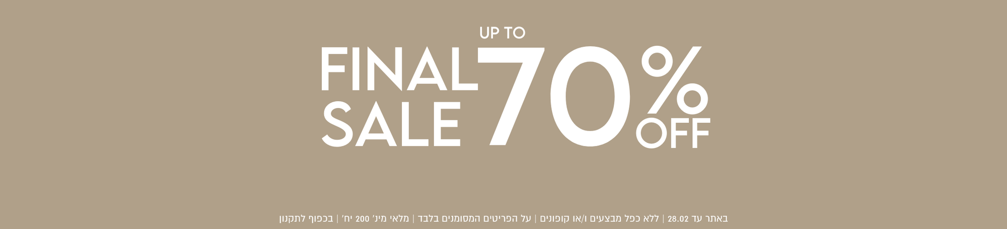 FINAL SALE עד 70% הנחה. באתר עד 28.2 ללא כפל מבצעים ו/או קופונים, על הפריטים המסומנים בלבד, מלאי מינ' 200 יח', בכפוף לתקנון
