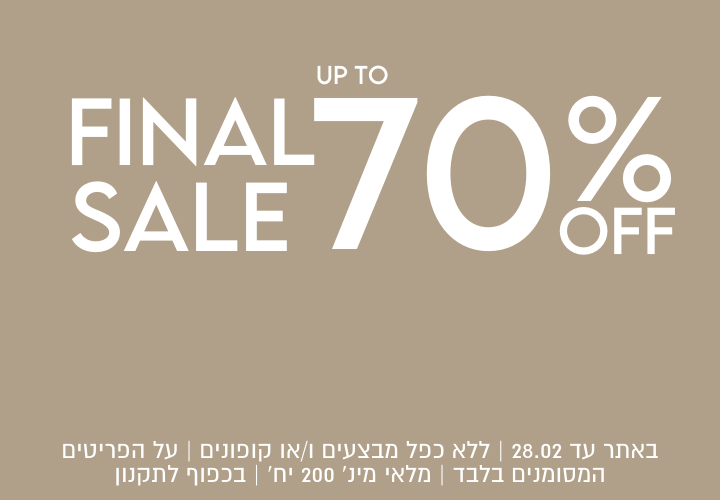 FINAL SALE עד 70% הנחה. באתר עד 28.2 ללא כפל מבצעים ו/או קופונים, על הפריטים המסומנים בלבד, מלאי מינ' 200 יח', בכפוף לתקנון