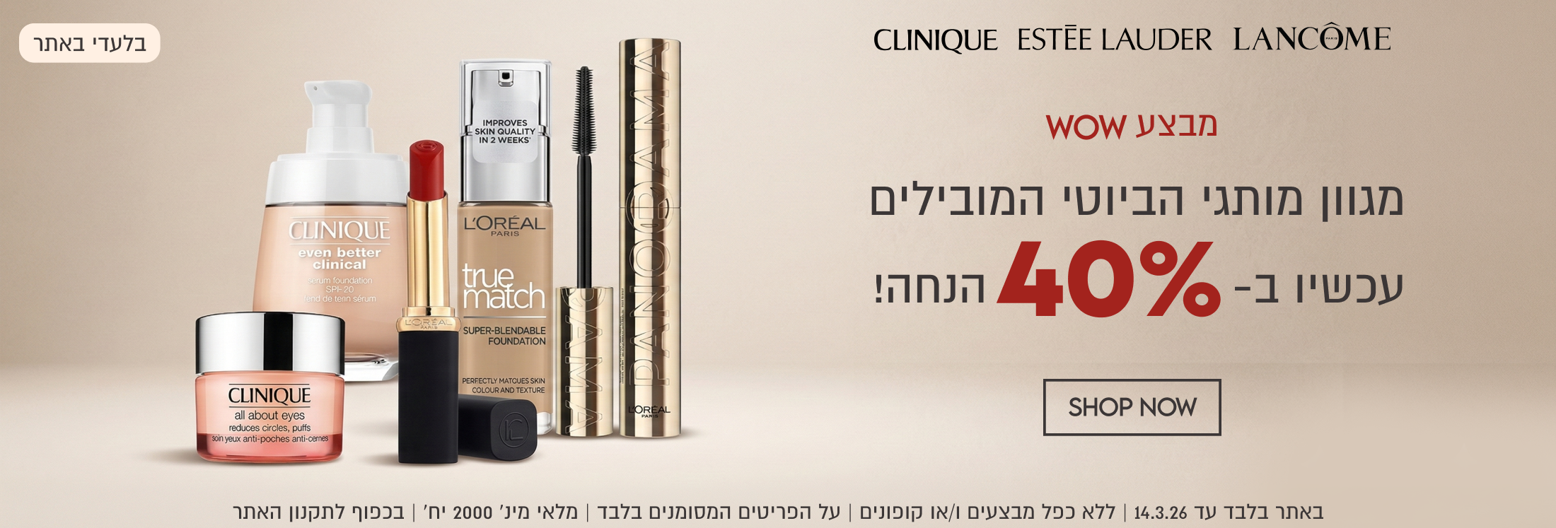 מבצע WOW מגוון מותגי הביוטי המובילים עכשיו ב-40% הנחה. באתר בלבד עד 14.3.26. ללא כפל מבצעים ו/או קופונים. על הפריטים המסומנים בלבד. מלאי מינ' 2000 יח'. בכפוף לתקנון האתר