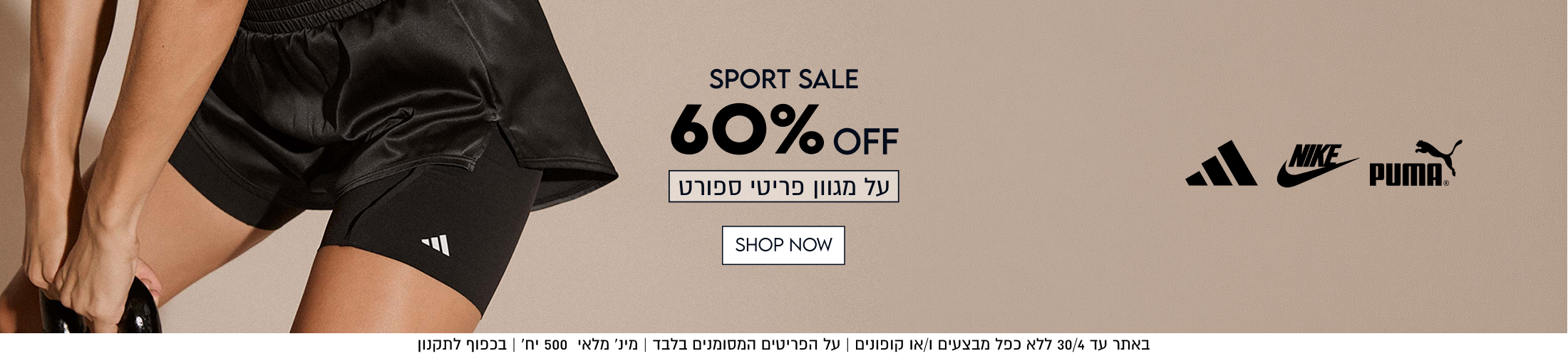 SPORT SALE
60% OFF
על מגוון פריטי ספורט

באתר עד 30/4 ללא כפל מבצעים ו/או קופונים | על הפריטים המסומנים בלבד | מינ׳ מלאי 500 יח׳ | בכפוף לתקנון