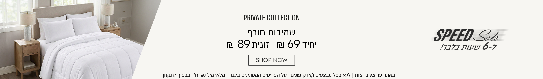 ספיד סייל ל - 6 שעות בלבד! PRIVATE COLLECTION שמיכות חורף יחיד ב- 69 ₪ זוגית ב- 89 ₪. באתר עד 9.2 בחצות | ללא כפל מבצעים ו/או קופונים | על הפריטים המסומנים בלבד | מלאי מינ' 60 יח' | בכפוף לתקנון