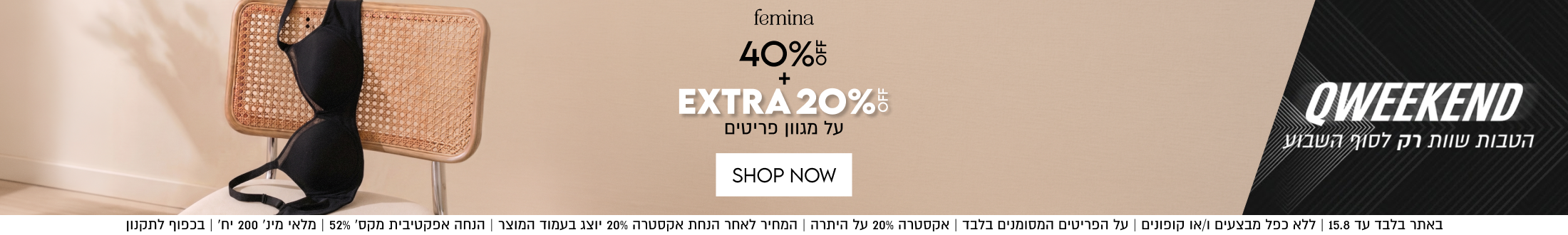 femina
40%
+
EXTRA 20%5
על מגוון פריטים

SHOP NOW

באתר בלבד עד 15.8 | ללא כפל מבצעים ו/או קופונים | על הפריטים המסומנים בלבד | אקסטרה 20% על היתרה | המחיר לאחר הנחת אקסטרה 20% יוצג בעמוד המוצר | הנחה אפקטיבית מקס׳ 52% | מלאי מינ׳ 200 יח׳ | בכפוף לתקנו
