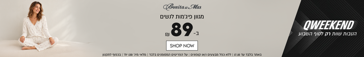 QWEEKEND
Bonita dé Mas
מגוון פיג׳מות לנשים
ב- 89₪
SHOP NOW

באתר בלבד עד 17.10 | ללא כפל מבצעים ו/או קופונים
על הפריטים המסומנים בלבד | מלאי מינ׳ 130 יח׳ | בכפוף לתקנון