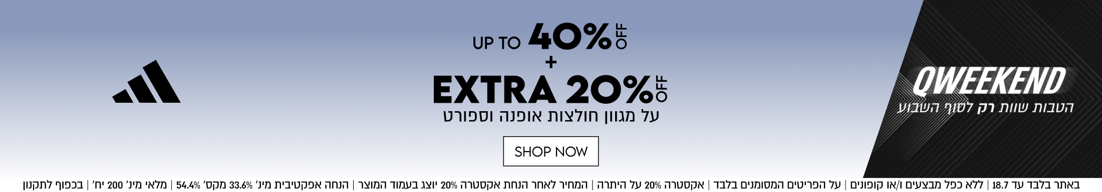 QWEEKEND
הטבות שוות רק לסוף השבוע

UP TO 40%5
+
EXTRA 20%5
על מגוון חולצות אופנה וספורט

SHOP NOW

באתר בלבד עד 18.7 | ללא כפל מבצעים ו/או קופונים | על הפריטים המסומנים בלבד | אקסטרה 20% על היתרה | המחיר לאחר הנחת אקסטרה 20% יוצג בעמוד המוצר | הנחה אפקטיבית מינ׳ 
33.6% מקס׳ 54.4% | מלאי מינ׳ 200 יח׳ | בכפוף לתקנון
