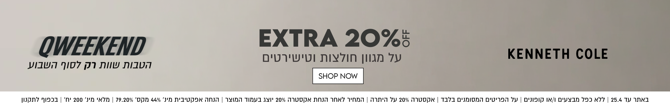 EXTRA 20%
QWEEKEND
KENNETH COLE
על מגוון חולצות וטישירטים

באתר עד 25.4 | ללא כפל מבצעים ו/או קופונים | על הפריטים המסומנים בלבד | אקסטרה 20% על היתרה | המחיר לאחר הנחת אקסטרה 20% יוצג בעמוד המוצר | הנחה אפקטיבית מינ׳ 44% מקס׳ 79.20% | מלאי מינ׳ 200 יח׳ | בכפוף לתקנון