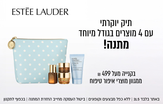 קני ב- ₪499 ומעלה

ממגוון מוצרי איפור טיפוח
ESTÉE LAUDER

וקבלי תיק יוקרתי
עם 4 מוצרים בגודל מיוחד
מתנה!

באתר עד 31.5 ו/או עד גמר המלאי המוקדם מביניהם | ללא כפל מבצעים ו/או
קופונים | על הפריטים המסומנים בלבד | מלאי מינ׳ 55 יח׳ | מארז המתנה
מכיל תכשיר ניקוי 30 מ״ל, סרום 7 מ״ל, קרם לחות 7 מ״ל, ג׳ל עיניים 5 מ״ל
ביטול העסקה מחייב החזרת המתנה | שווי המתנה 199 ₪ | בכפוף לתקנון