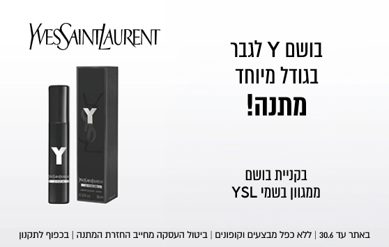 בושם Y לגבר
בגודל מיוחד
מתנה!

Y
D

בקניית בושם
ממגוון בשמי YSL

WESSAINT/AURENT

Y

באתר עד 30.6 | ללא כפל מבצעים וקופונים | ביטול העסקה מחייב החזרת המתנה | בכפוף לתקנון