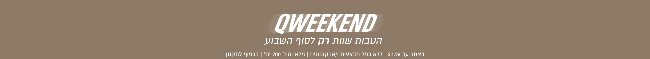 הטבות שוות לסופ"ש באתר עד 03.01.26 ללא כפל מבצעים ו/או קופונים, מלאי מינ' 200 יח', בכפוף לתקנון