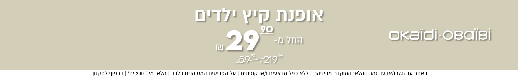 okaïdi-OBaÏBİ
אופנת קיץ ילדים

החל מ-29.9


באתר עד 17.5 ו/או עד גמר המלאי המוקדם מביניהם | ללא כפל מבצעים ו/או קופונים
על הפריטים המסומנים בלבד | מלאי מינ׳ 200 יח׳ | בכפוף לתקנון