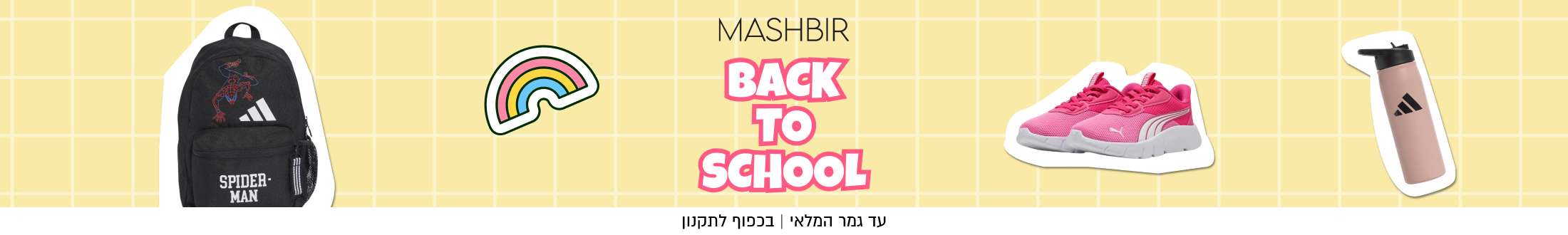 MASHBIR
BACK
TO
SCHOOL
עד גמר המלאי | בכפוף לתקנון