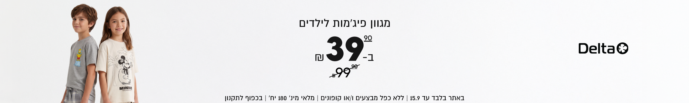 

מגוון פיג׳מות לילדים
ב-39.90 במקום 99.90

באתר בלבד עד 15.9 | ללא כפל מבצעים ו/או קופונים | מלאי מינ׳ 180 יח׳ | בכפוף לתקנון

Delta