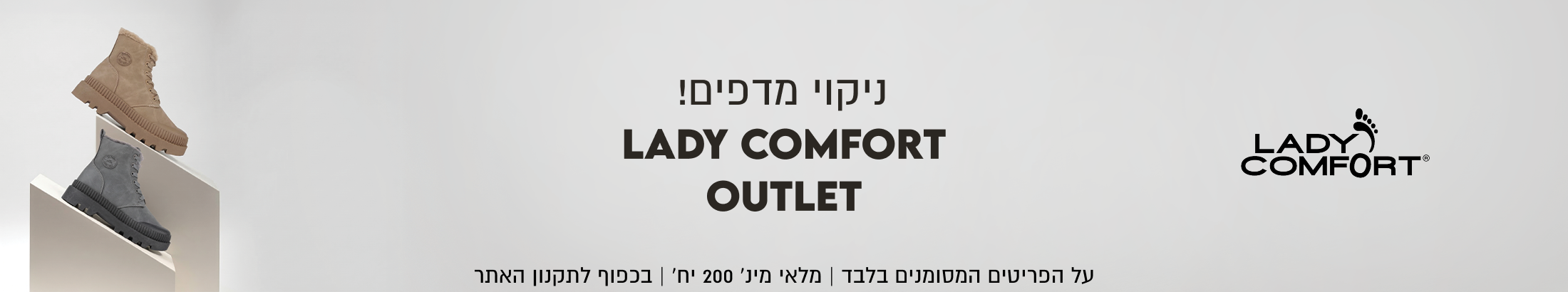 LADY COMFORT ניקוי מדפים LADY COMFORT OUTLET על הפריטים המסומנים בלבד. מלאי מינימלי 200 יחידות. בכפוף לתקנון האתר