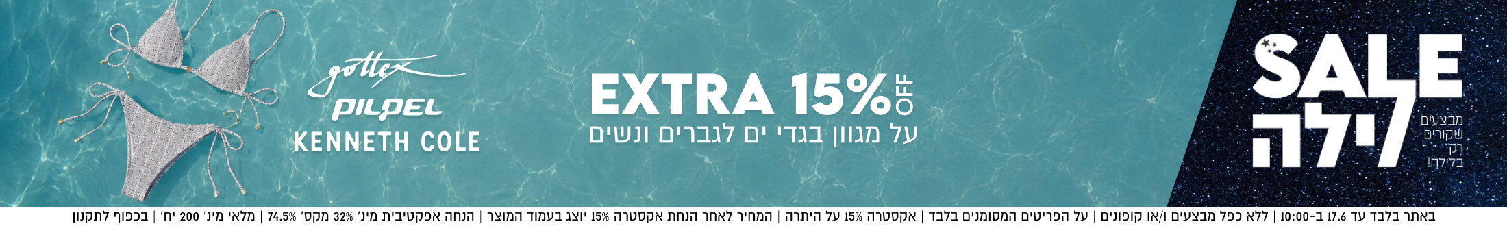 EXTRA 15%
סייל לילה
על מגוון בגדי ים לגברים ונשים
GOTTEX
PILPEL
KENNETH COLE

באתר בלבד עד 17.6 ב-10:00 | ללא כפל מבצעים ו/או קופונים | על הפריטים המסומנים בלבד | אקסטרה 15% על היתרה | המחיר לאחר הנחת אקסטרה 15% יוצג בעמוד המוצר | הנחה אפקטיבית מינ׳ 32% מקס׳ 74.5% | מלאי מינ׳ 200 יח׳ | בכפוף לתקנון