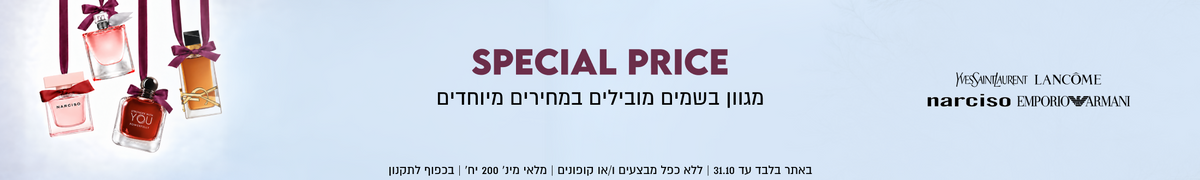 SPECIAL PRICE
מגוון בשמים מובילים במחירים מיוחדים

WESSAINTLAURENT ,LANCÔME,
narciso EMPORIOARMANI
באתר בלבד עד 31.10 | ללא כפל מבצעים ו/או קופונים | מלאי מינ׳ 200 יח׳ | בכפוף לתקנון