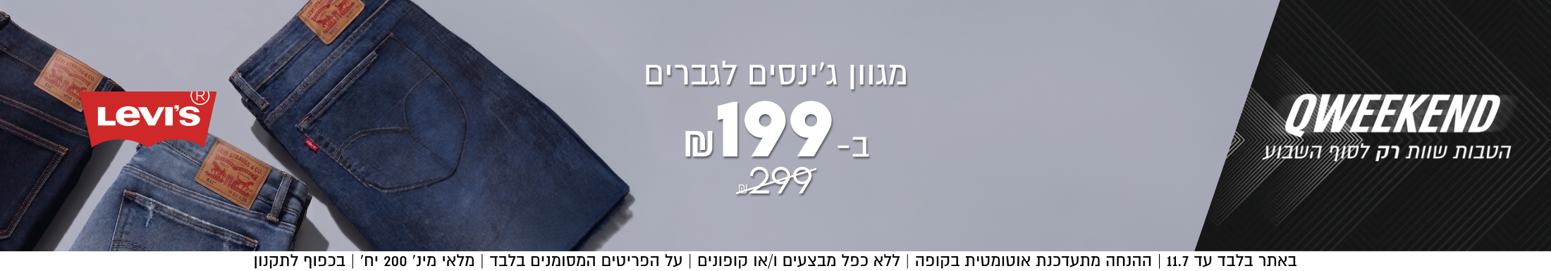 מגוון ג׳ינסים לגברים

ב-199

במקום 299

SHOP NOW

באתר בלבד עד 11.7 | ההנחה מתעדכנת אוטומטית בקופה | ללא כפל מבצעים ו/או קופונים | על הפריטים המסומנים בלבד | מלאי מינ׳ 200 יח׳ | בכפוף לתקנון

QWEEKEND
הטבות שוות רק לסוף השבוע