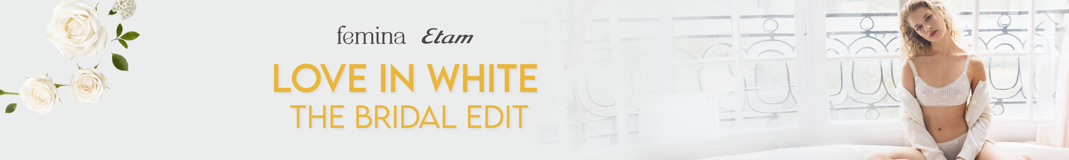 femina Etam

LOVE IN WHITE
THE BRIDAL EDIT

FOR