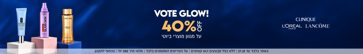 CLINIQUE L'ORÉAL PARIS LANCÔME

VOTE GLOW!
40%OFF
על מגוון מוצרי ביוטי

באתר בלבד עד 27.10 | ללא כפל מבצעים ו/או קופונים
על הפריטים המסומנים בלבד | מלאי מינ׳ 200 יח׳ | בכפוף לתקנון