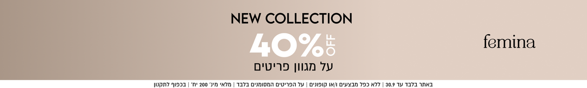 femina
NEW COLLECTION
40%å
על מגוון פריטים
SHOP NOW

OFF

באתר בלבד עד 30.9 | ללא כפל מבצעים ו/או קופונים | על הפריטים
המסומנים בלבד | מלאי מינ׳ 200 יח׳ | בכפוף לתקנון