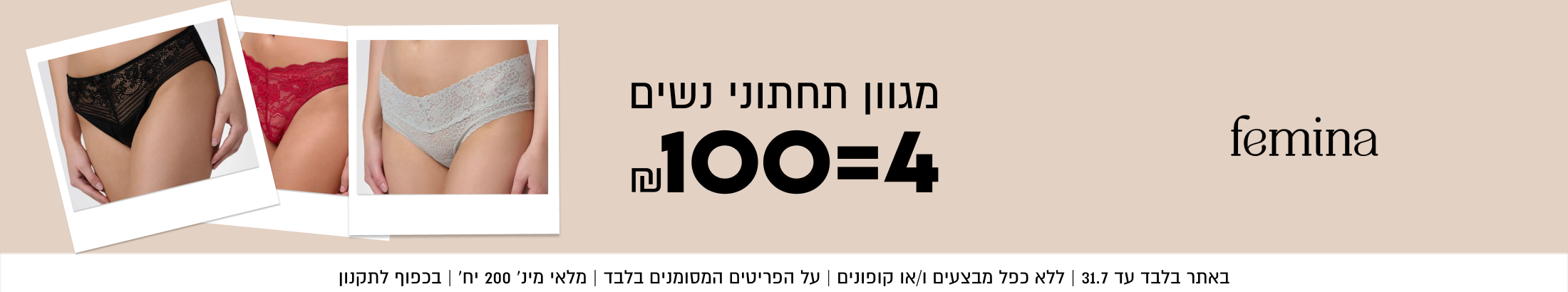 femina
מגוון תחתוני נשים
100=4

SHOP NOW

באתר בלבד עד 31.7 | ללא כפל מבצעים ו/או קופונים | על הפריטים
המסומנים בלבד | מלאי מינ׳ 200 יח׳ | בכפוף לתקנון