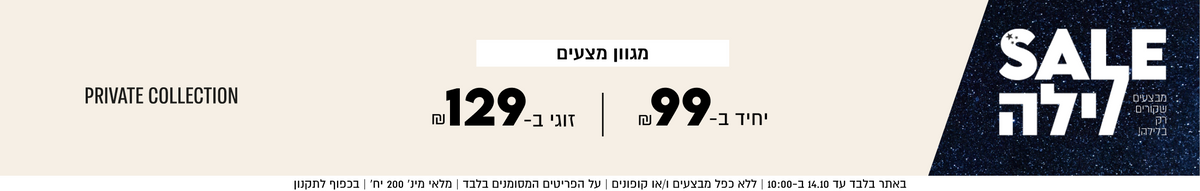 SALE לילה
מבצעים
שקורים
רק
בלילה!

מגוון מצעים PRIVATE COLLECTION

₪99-יחיד ב
זוג׳ ב-₪129

SHOP NOW

באתר בלבד עד 14.10 ב-10:00 | 
1 | ללא כפל מבצעים ו/או קופונים |
פונים | על הפרי
הפריטים המסומנים בלבד | מלאי מינ׳ 200 יח׳ | בכפוף לתקנון