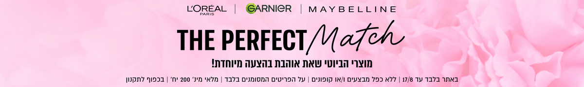 L'OREAL
PARIS

GARNIeR | MAYBELLINE

THE PERFECT
Mafch
מוצרי הביוטי שאת אוהבת בהצעה מיוחדת!
באתר בלבד עד 16/8 | ללא כפל מבצעים ו/או קופונים | על הפריטים
המסומנים בלבד | מלאי מינ׳ 200 יח׳ | בכפוף לתקנון