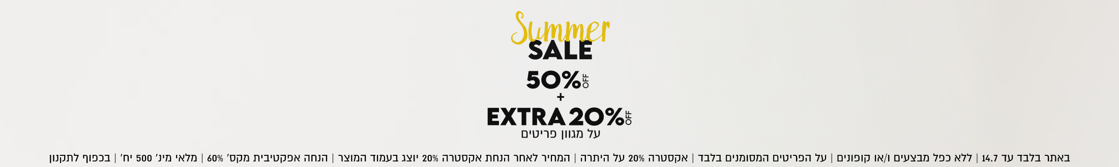 Summer
SALE
50%
על מגוון פריטים

SHOP NOW

OFF

15.7 | ללא כפל מבצעים ו/או קופונים | על הפריטים המסומנים בלבד | מלאי מינ׳ 200 יח׳ | בכפוף לתקנון