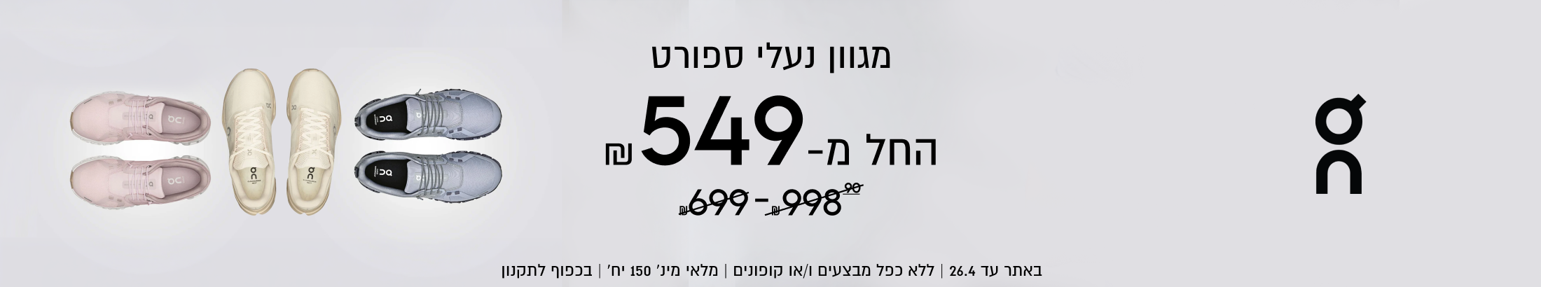 מגוון נעלי ספורט
החל מ-549

באתר עד 26.4 | ללא כפל מבצעים ו/או קופונים | מלאי מינ׳ 150 יח׳ | בכפוף לתקנון