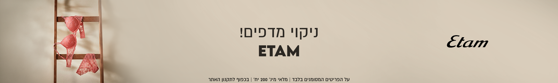 ניקוי מדפים!
ETAM

על הפריטים המסומנים בלבד | מלאי מינ׳ 200 יח׳ | בכפוף לתקנון האתר