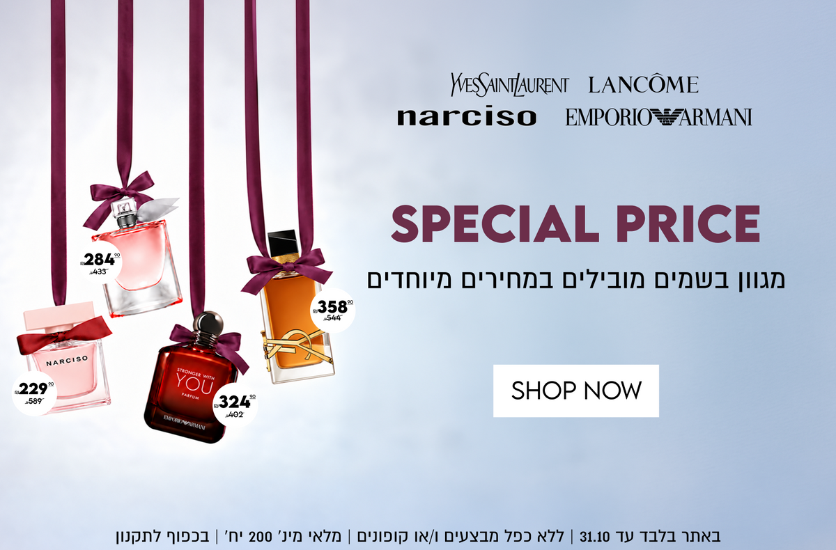 SPECIAL PRICE
מגוון בשמים מובילים במחירים מיוחדים

WESSAINTLAURENT ,LANCÔME,
narciso EMPORIOARMANI
באתר בלבד עד 31.10 | ללא כפל מבצעים ו/או קופונים | מלאי מינ׳ 200 יח׳ | בכפוף לתקנון