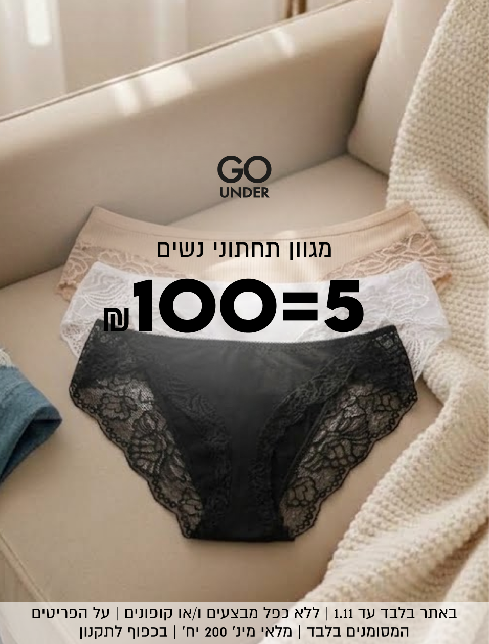 GO
UNDER

מגוון תחתוני נשים
ש"ח100=5

באתר בלבד עד 1.11 | ללא כפל מבצעים ו/או קופונים | על הפריטים
המסומנים בלבד | מלאי מינ׳ 200 יח׳ | בכפוף לתקנון