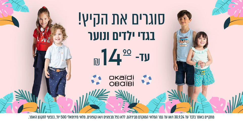 סוגרים את הקיץ. בגדי ילדים ונוער עד 14.9 ₪ אוקיידי ואובייבי. באתר בלבד עד 30/9/24 או עד גמר המלאי המוקדם מביניהם. ללא כפל מבצעים ו/או קופונים. מלאי מינימלי 500 יחידות. בכפוף לתקנון האתר