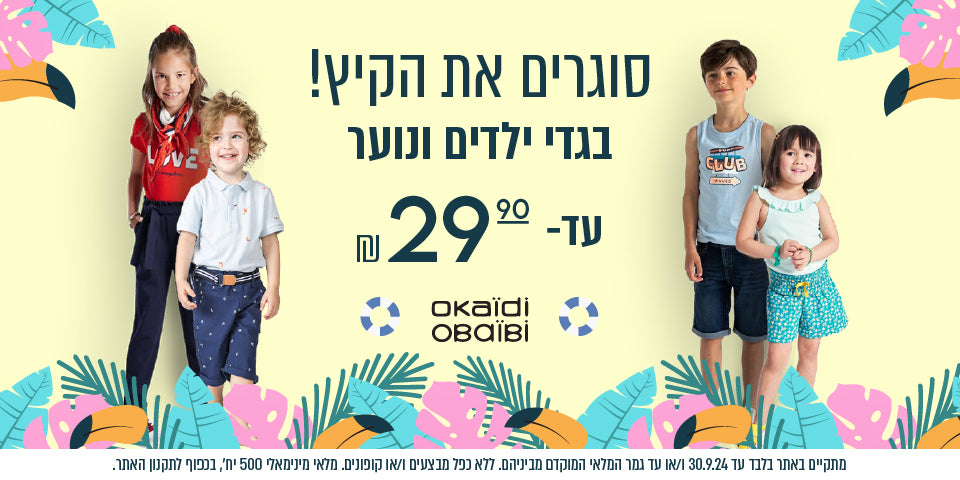 סוגרים את הקיץ. בגדי ילדים ונוער עד 29.9 ₪ אוקיידי ואובייבי. באתר בלבד עד 30/9/24 או עד גמר המלאי המוקדם מביניהם. ללא כפל מבצעים ו/או קופונים. מלאי מינימלי 500 יחידות. בכפוף לתקנון האתר