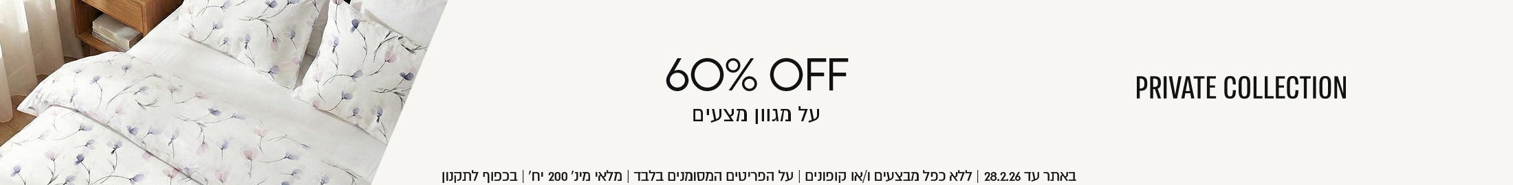 60% הנחה על מגוון מצעים מבית פריווט קולקשן באתר עד 28.02.26 ללא כפל מבצעים ו/או קופונים, על הפריטים המסומנים בלבד, מלאי מינ' 200 יח', בכפוף לתקנון